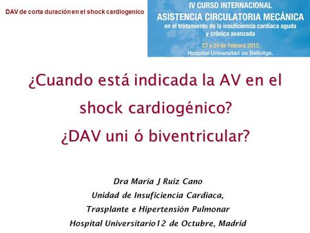 DAV de corta duración en el shock cardiogenico ¿Cuando está indicada la AV en el shock cardiogénico? ¿DAV uni ó biventricular? Dra Maria J Ruiz Cano Unidad.