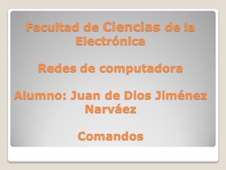 Facultad de Ciencias de la Electrónica Redes de computadora Alumno: Juan de Dios Jiménez Narváez Comandos.