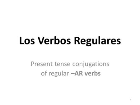 1 Present tense conjugations of regular –AR verbs Los Verbos Regulares.