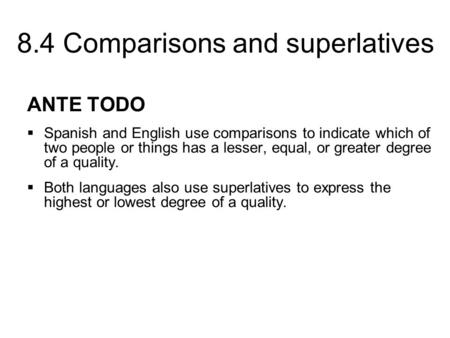 8.4 Comparisons and superlatives ANTE TODO  Spanish and English use comparisons to indicate which of two people or things has a lesser, equal, or greater.