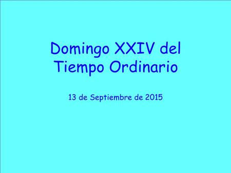 Domingo XXIV del Tiempo Ordinario 13 de Septiembre de 2015.