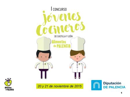 1 20 y 21 de noviembre de 2015. 2 El OBJETIVO del I Concurso de Jóvenes Cocineros de Castilla y León “Alimentos de Palencia” es la de promover la creatividad.