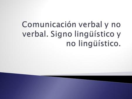Comunicación verbal y no verbal. Signo lingüístico y no lingüístico.
