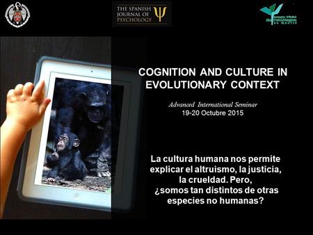 COGNITION AND CULTURE IN EVOLUTIONARY CONTEXT Advanced International Seminar 19-20 Octubre 2015 La cultura humana nos permite explicar el altruismo, la.