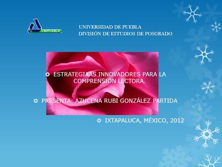 UNIVERSIDAD DE PUEBLA DIVISIÓN DE ESTUDIOS DE POSGRADO  ESTRATEGIAAS INNOVADORES PARA LA COMPRENSIÓN LECTORA.  PRESENTA: AZUCENA RUBI GONZÁLEZ PARTIDA.