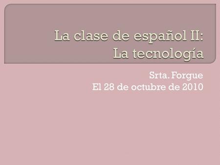 Srta. Forgue El 28 de octubre de 2010.  Escoger una palabra de Lección 2: La tecnología (págs. 54-55) y dibujarla en la pizarra.