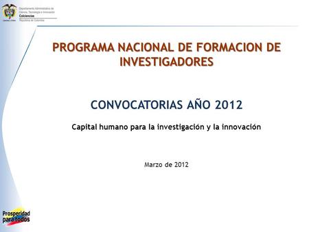 PROGRAMA NACIONAL DE FORMACION DE INVESTIGADORES CONVOCATORIAS AÑO 2012 Capital humano para la investigación y la innovación Marzo de 2012.