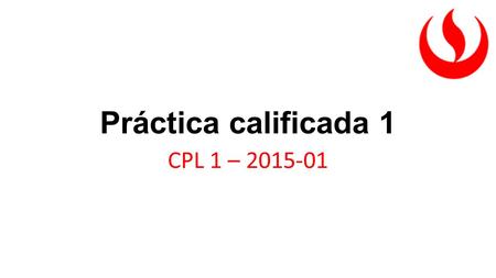 Práctica calificada 1 CPL 1 – 2015-01. Normas de la evaluación 1.La evaluación es individual. 2.La tolerancia para el ingreso al aula será de 15 minutos.