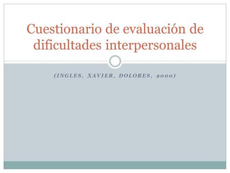 (INGLES, XAVIER, DOLORES, 2000) Cuestionario de evaluación de dificultades interpersonales.