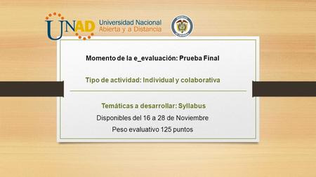 Momento de la e_evaluación: Prueba Final Tipo de actividad: Individual y colaborativa Temáticas a desarrollar: Syllabus Disponibles del 16 a 28 de Noviembre.