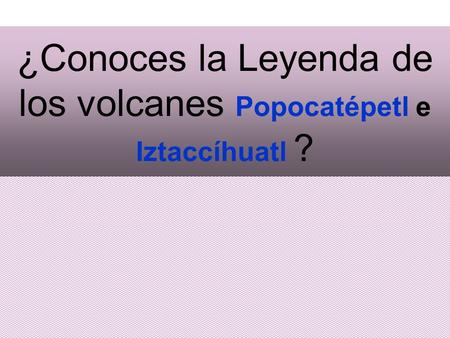 ¿Conoces la Leyenda de los volcanes Popocatépetl e Iztaccíhuatl ?