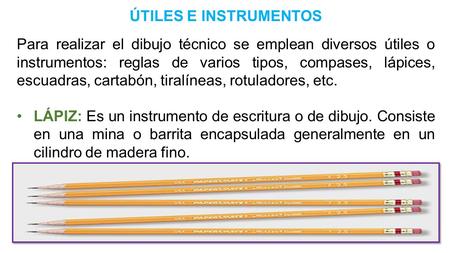 ÚTILES E INSTRUMENTOS Para realizar el dibujo técnico se emplean diversos útiles o instrumentos: reglas de varios tipos, compases, lápices, escuadras,