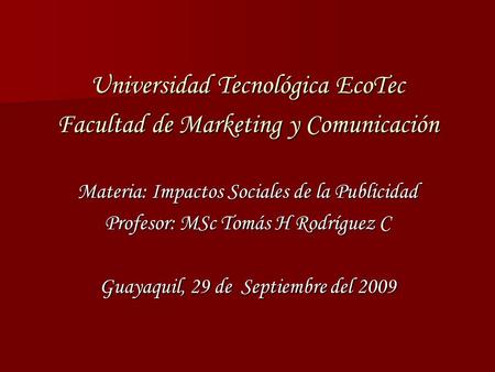 Universidad Tecnológica EcoTec Facultad de Marketing y Comunicación Materia: Impactos Sociales de la Publicidad Profesor: MSc Tomás H Rodríguez C Guayaquil,