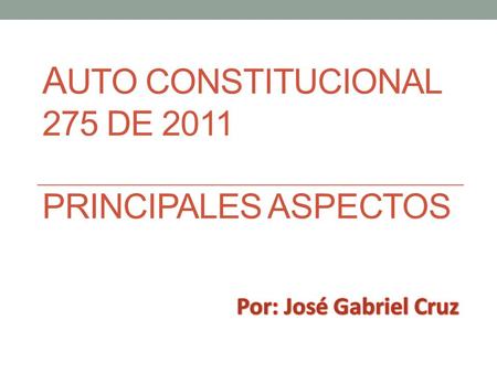 A UTO CONSTITUCIONAL 275 DE 2011 PRINCIPALES ASPECTOS.