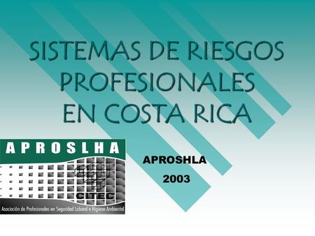 1 SISTEMAS DE RIESGOS PROFESIONALES EN COSTA RICA APROSHLA 2003.