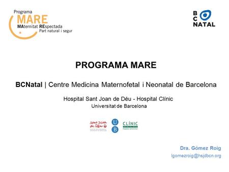 PROGRAMA MARE BCNatal | Centre Medicina Maternofetal i Neonatal de Barcelona Hospital Sant Joan de Déu - Hospital Clínic Universitat de Barcelona Dra.