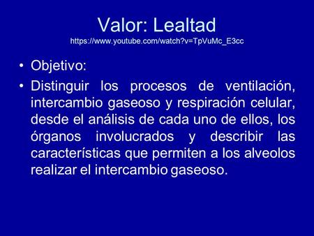 Valor: Lealtad https://www.youtube.com/watch?v=TpVuMc_E3cc Objetivo: Distinguir los procesos de ventilación, intercambio gaseoso y respiración celular,