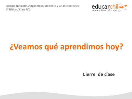 Ciencias Naturales /Organismos, ambiente y sus interacciones 6º Básico / Clase N°2 Cierre de clase ¿Veamos qué aprendimos hoy?