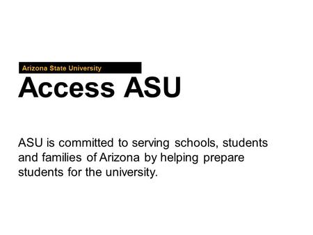 Access ASU Arizona State University ASU is committed to serving schools, students and families of Arizona by helping prepare students for the university.