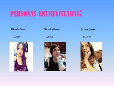 PERSONAS ENTREVISTADAS : Micaela CascoMariela Gimenez Natalia Gularte (amiga) ( madre )( amiga )