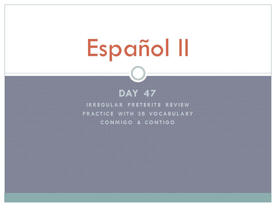 Day 47 Irregular Preterite Review Practice With 3b Vocabulary Conmigo Contigo Espanol Ii Ppt Descargar