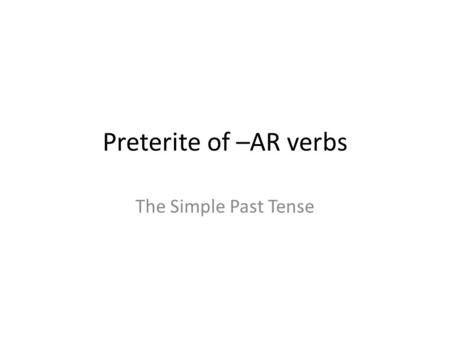 Preterite of –AR verbs The Simple Past Tense. In English Tense refers to when an action takes place. Many verbs are spelled differently in the past tense.
