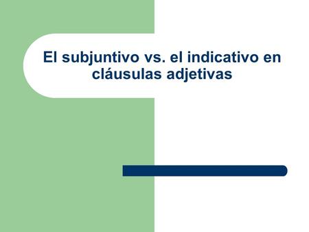 El subjuntivo vs. el indicativo en cláusulas adjetivas.