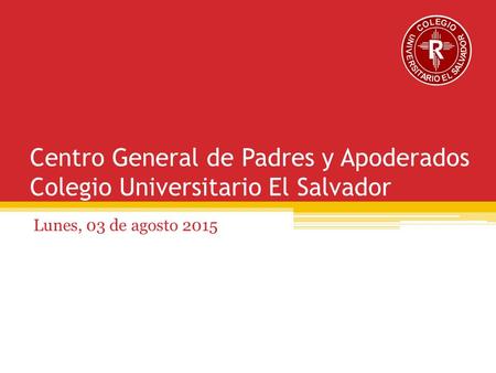Centro General de Padres y Apoderados Colegio Universitario El Salvador Lunes, 03 de agosto 2015.