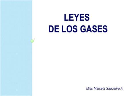 LEYES DE LOS GASES Miss Marcela Saavedra A..