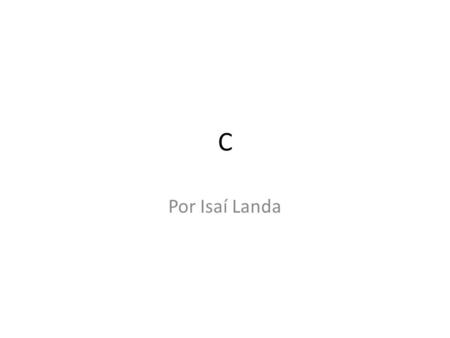 C Por Isaí Landa. C C es un lenguaje de programación ¿Quién es C? ¿Cuál es el mundo de C? El mundo de C es un conjunto de cajas. Las cajas guardarán números.