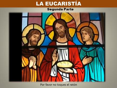 LA EUCARISTÍA Segunda Parte Por favor no toques el ratón.