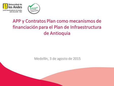 APP y Contratos Plan como mecanismos de financiación para el Plan de Infraestructura de Antioquia Medellín, 3 de agosto de 2015.