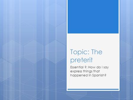 Topic: The preterit Essential ?: How do I say express things that happened in Spanish?