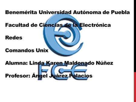 Benemérita Universidad Autónoma de Puebla Facultad de Ciencias de la Electrónica Redes Comandos Unix Alumna: Linda Karen Maldonado Núñez Profesor: Ángel.