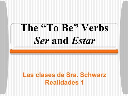 Las clases de Sra. Schwarz Realidades 1 The “To Be” Verbs Ser and Estar.