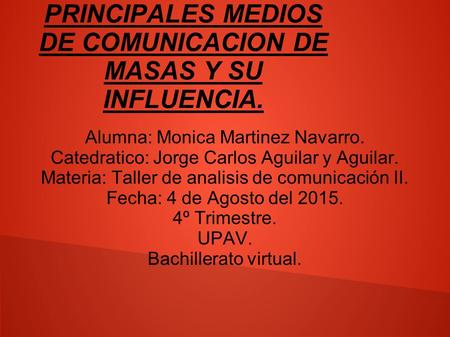 PRINCIPALES MEDIOS DE COMUNICACION DE MASAS Y SU INFLUENCIA. Alumna: Monica Martinez Navarro. Catedratico: Jorge Carlos Aguilar y Aguilar. Materia: Taller.