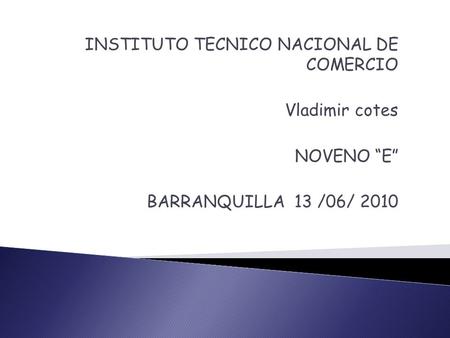 INSTITUTO TECNICO NACIONAL DE COMERCIO Vladimir cotes NOVENO “E” BARRANQUILLA 13 /06/ 2010.