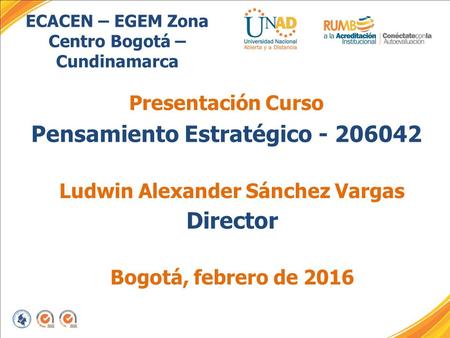 ECACEN – EGEM Zona Centro Bogotá – Cundinamarca Presentación Curso Pensamiento Estratégico - 206042 Ludwin Alexander Sánchez Vargas Director Bogotá, febrero.