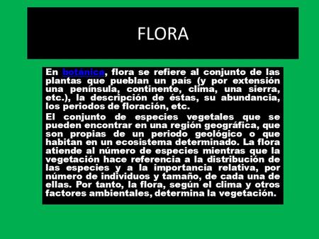 FLORA En botánica, flora se refiere al conjunto de las plantas que pueblan un país (y por extensión una península, continente, clima, una sierra, etc.),