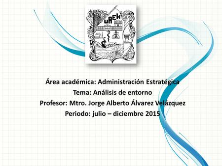 Área académica: Administración Estratégica Tema: Análisis de entorno Profesor: Mtro. Jorge Alberto Álvarez Velázquez Periodo: julio – diciembre 2015.