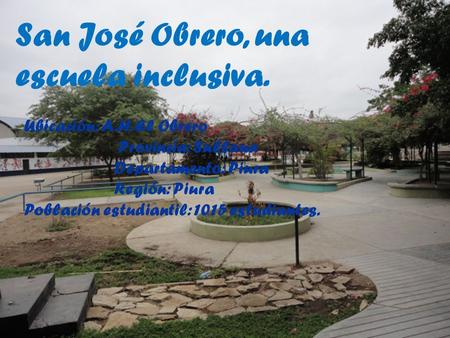 San José Obrero, una escuela inclusiva. Ubicación: A.H. El Obrero Provincia: Sullana Departamento: Piura Región: Piura Población estudiantil: 1015 estudiantes.