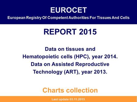 EUROCET European Registry Of Competent Authorities For Tissues And Cells REPORT 2015 Data on tissues and Hematopoietic cells (HPC), year 2014. Data on.