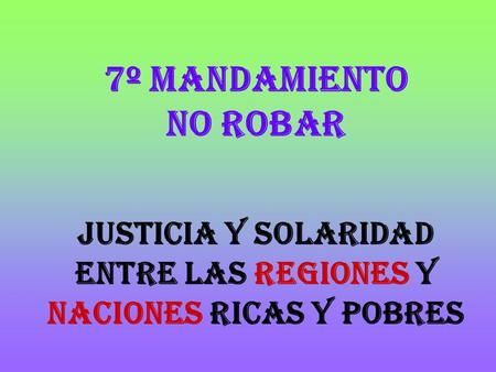 7º MANDAMIENTO NO ROBAR JUSTICIA Y SOLARIDAD ENTRE LAS REGIONES Y NACIONES RICAS Y POBRES.