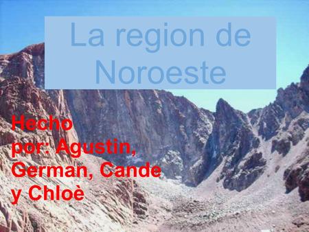 La region de Noroeste Hecho por: Agustin, German, Cande y Chloè.
