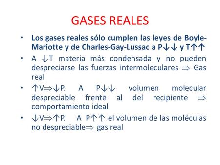 GASES REALES Los gases reales sólo cumplen las leyes de Boyle-Mariotte y de Charles-Gay-Lussac a P↓↓ y T↑↑ A ↓T materia más condensada y no pueden despreciarse.