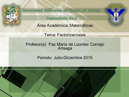 Área Académica: Matemáticas Tema: Factorizaciones Profesor(a): Paz María de Lourdes Cornejo Arteaga Periodo: Julio-Diciembre 2015.