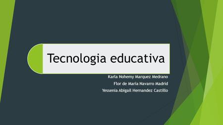 Tecnologia educativa Karla Nohemy Marquez Medrano Flor de Maria Navarro Madrid Yessenia Abigail Hernandez Castillo.