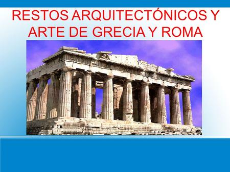 RESTOS ARQUITECTÓNICOS Y ARTE DE GRECIA Y ROMA