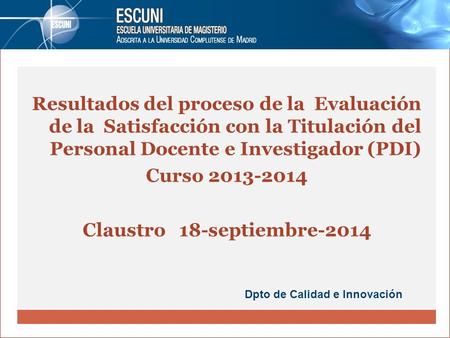 Resultados del proceso de la Evaluación de la Satisfacción con la Titulación del Personal Docente e Investigador (PDI) Curso 2013-2014 Claustro 18-septiembre-2014.