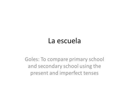 La escuela Goles: To compare primary school and secondary school using the present and imperfect tenses.